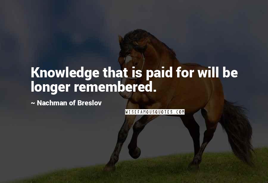 Nachman Of Breslov Quotes: Knowledge that is paid for will be longer remembered.