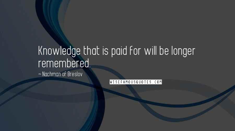 Nachman Of Breslov Quotes: Knowledge that is paid for will be longer remembered.