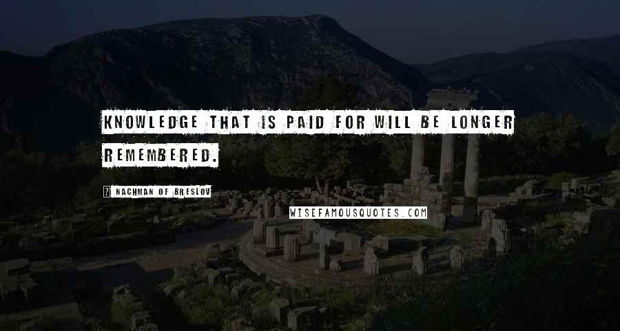 Nachman Of Breslov Quotes: Knowledge that is paid for will be longer remembered.