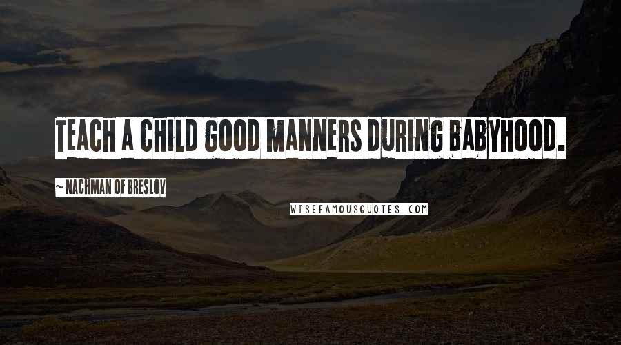 Nachman Of Breslov Quotes: Teach a child good manners during babyhood.