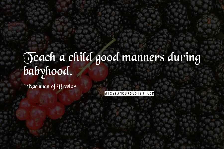 Nachman Of Breslov Quotes: Teach a child good manners during babyhood.
