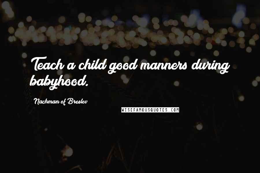Nachman Of Breslov Quotes: Teach a child good manners during babyhood.