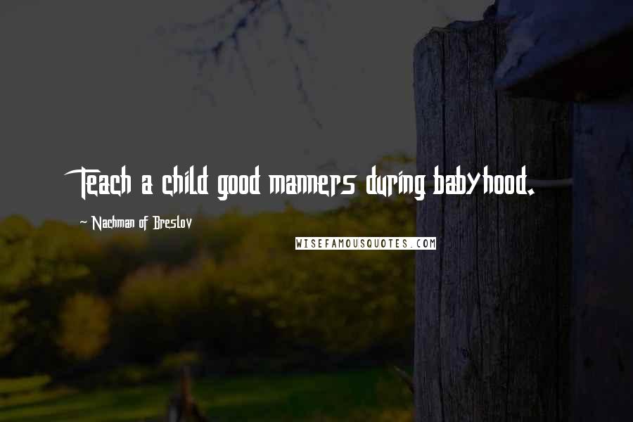 Nachman Of Breslov Quotes: Teach a child good manners during babyhood.