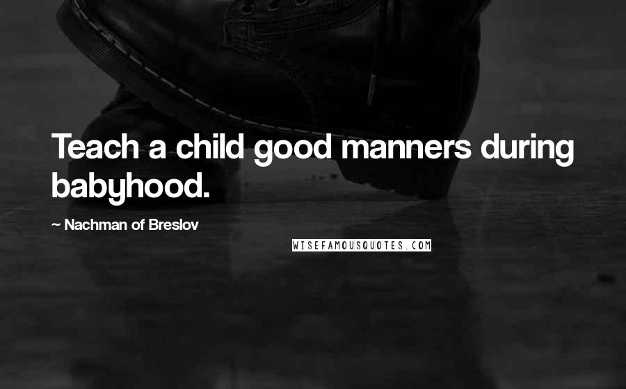 Nachman Of Breslov Quotes: Teach a child good manners during babyhood.