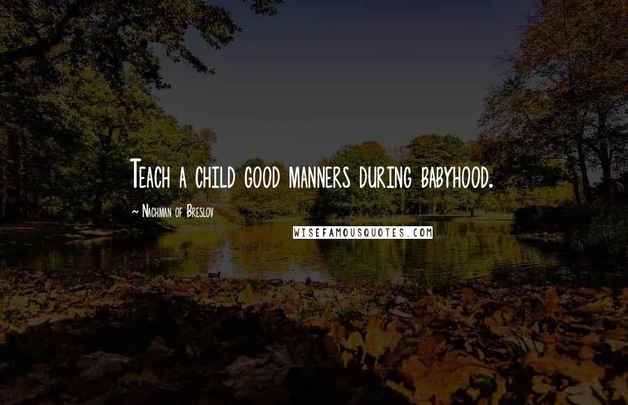 Nachman Of Breslov Quotes: Teach a child good manners during babyhood.