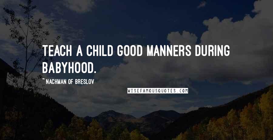 Nachman Of Breslov Quotes: Teach a child good manners during babyhood.