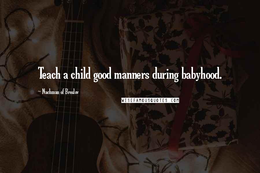 Nachman Of Breslov Quotes: Teach a child good manners during babyhood.