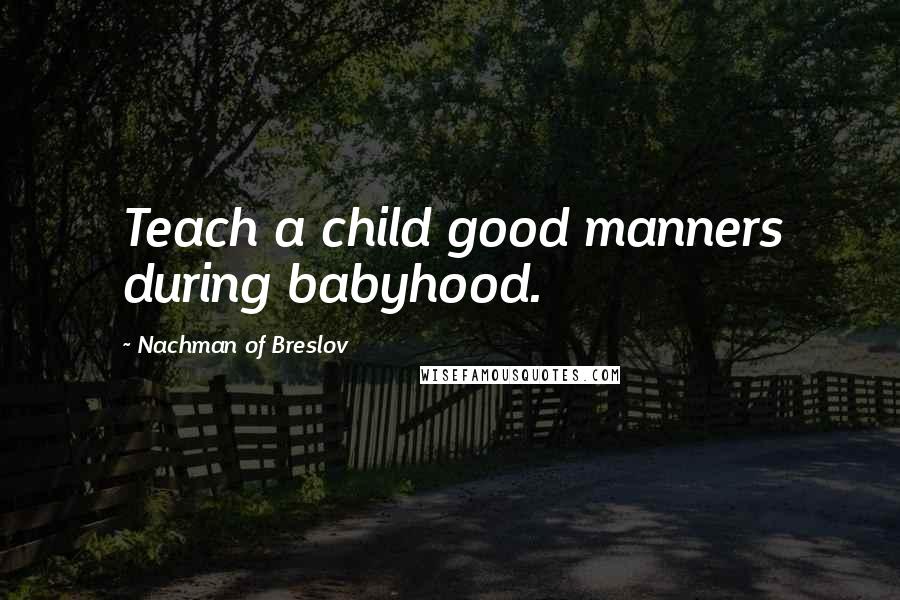 Nachman Of Breslov Quotes: Teach a child good manners during babyhood.