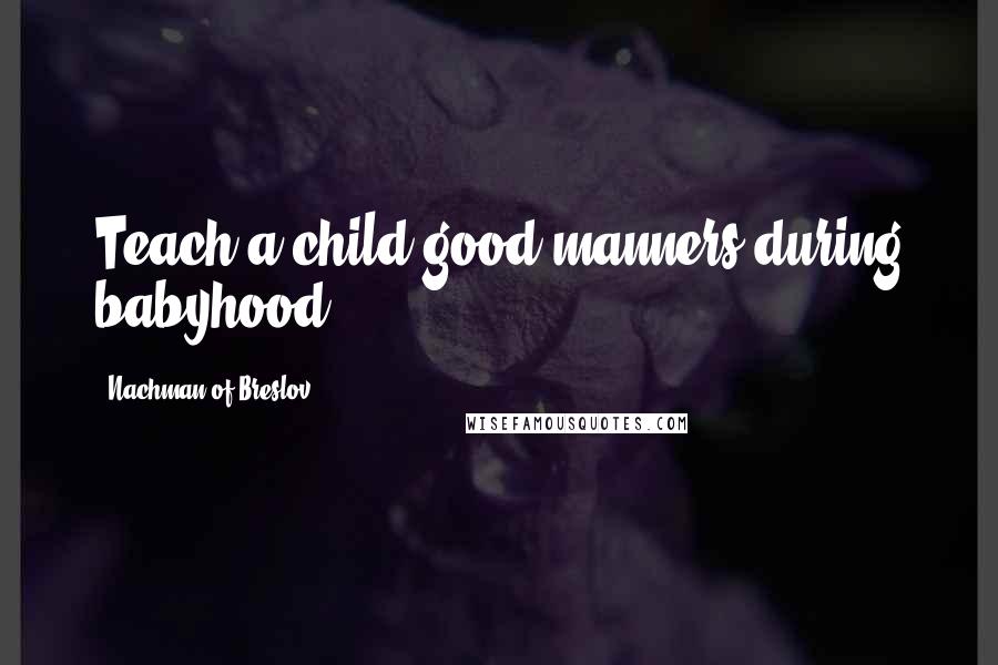 Nachman Of Breslov Quotes: Teach a child good manners during babyhood.