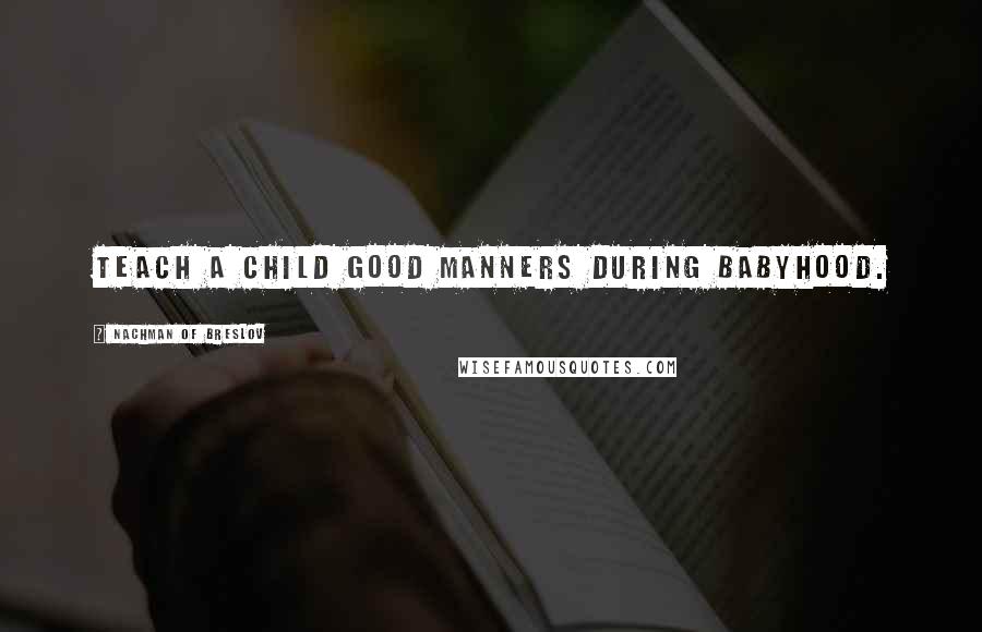 Nachman Of Breslov Quotes: Teach a child good manners during babyhood.