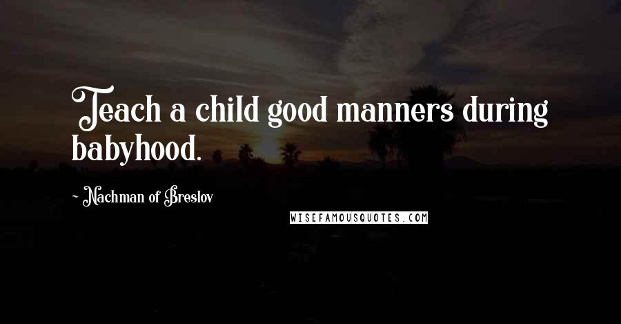 Nachman Of Breslov Quotes: Teach a child good manners during babyhood.