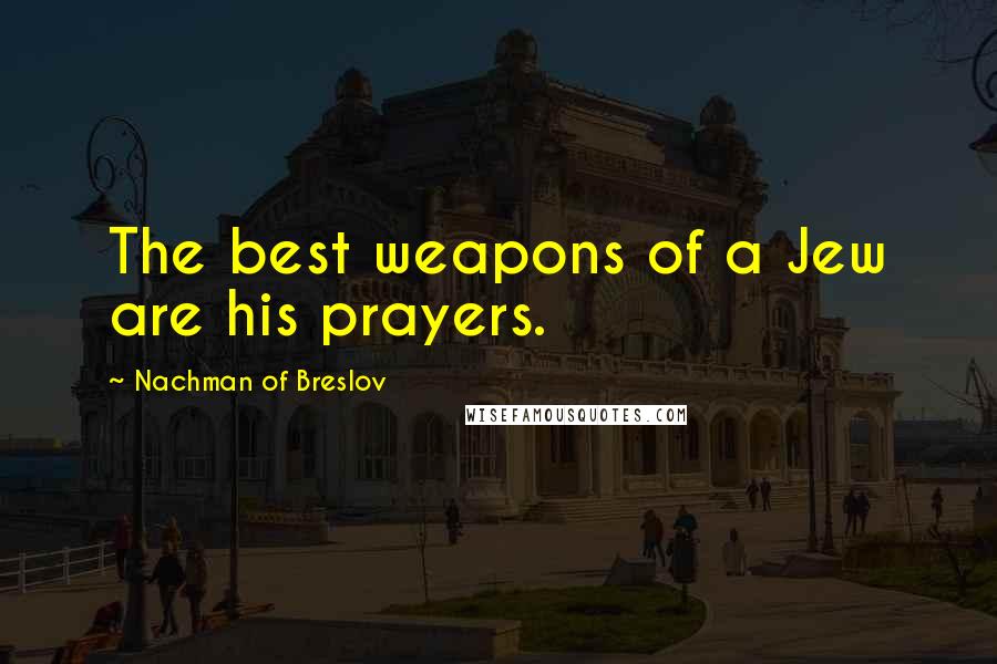 Nachman Of Breslov Quotes: The best weapons of a Jew are his prayers.