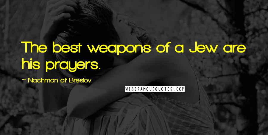 Nachman Of Breslov Quotes: The best weapons of a Jew are his prayers.