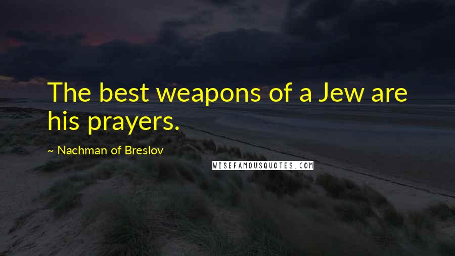 Nachman Of Breslov Quotes: The best weapons of a Jew are his prayers.