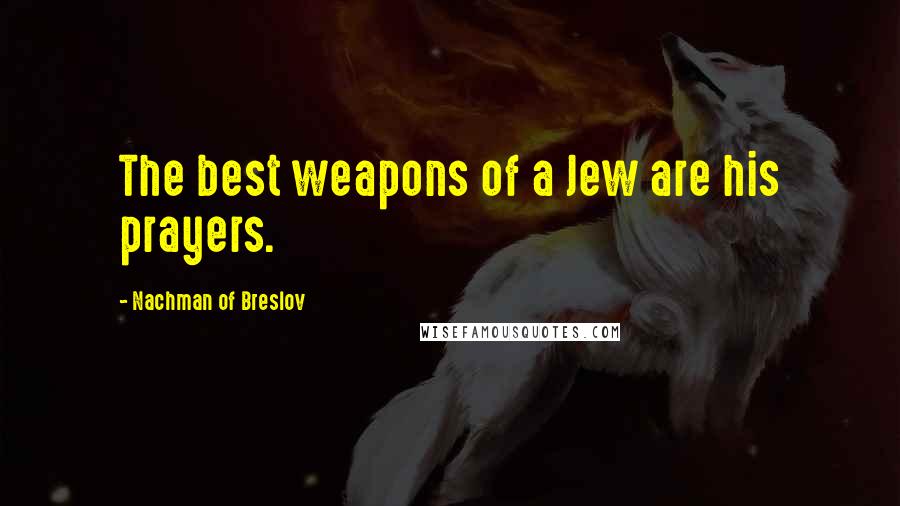 Nachman Of Breslov Quotes: The best weapons of a Jew are his prayers.