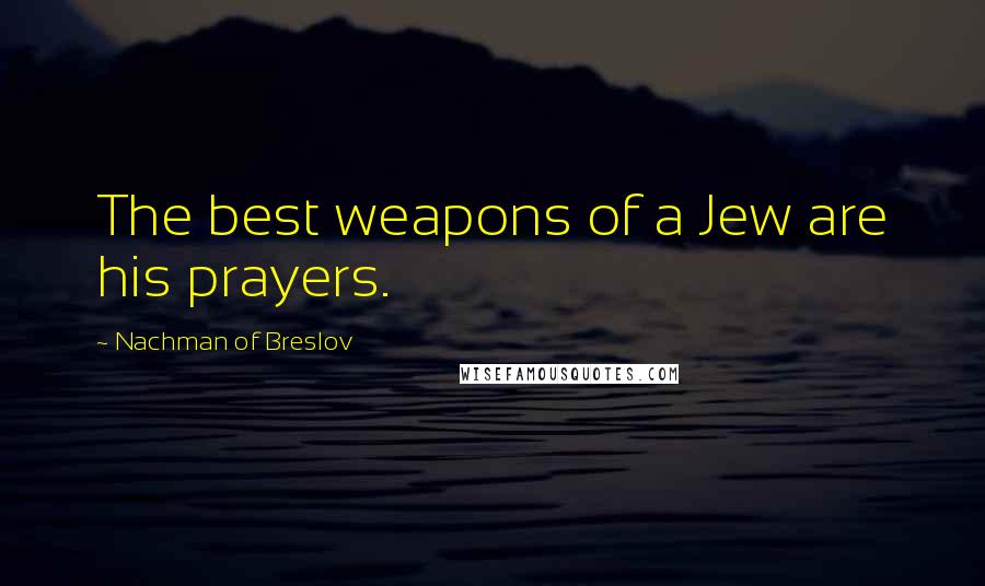 Nachman Of Breslov Quotes: The best weapons of a Jew are his prayers.