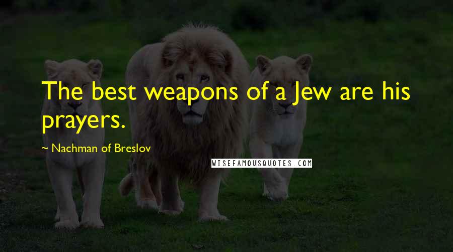 Nachman Of Breslov Quotes: The best weapons of a Jew are his prayers.