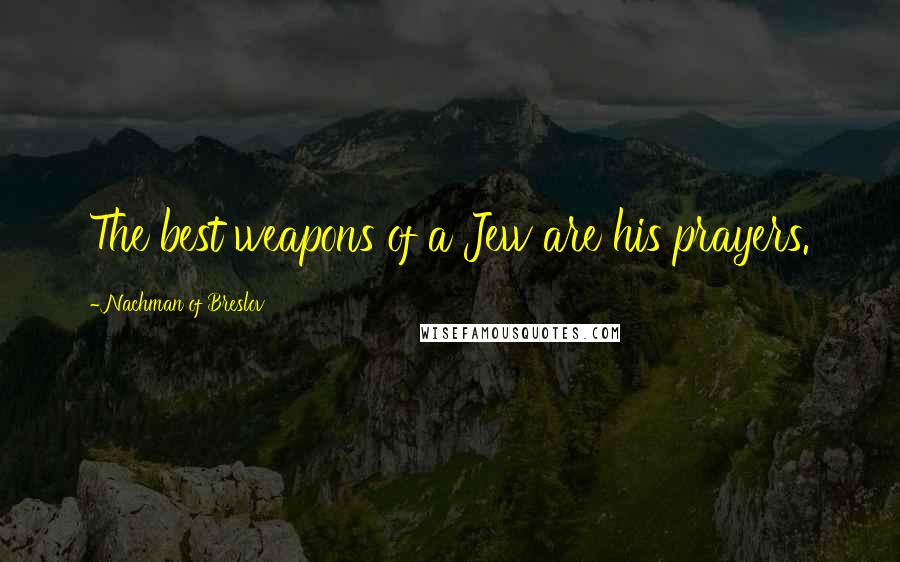 Nachman Of Breslov Quotes: The best weapons of a Jew are his prayers.