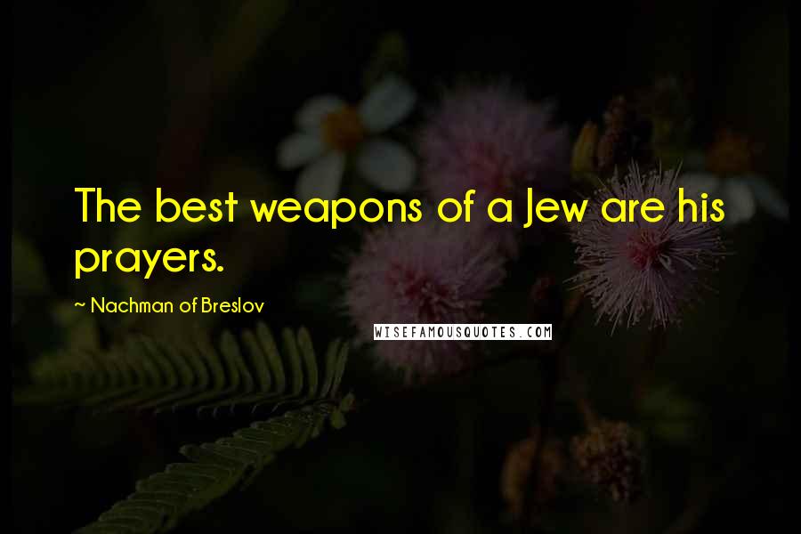 Nachman Of Breslov Quotes: The best weapons of a Jew are his prayers.