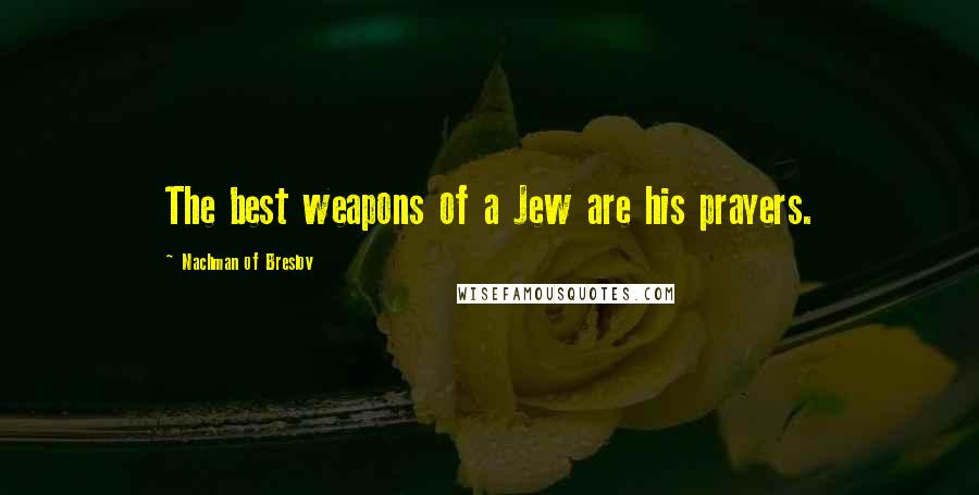 Nachman Of Breslov Quotes: The best weapons of a Jew are his prayers.