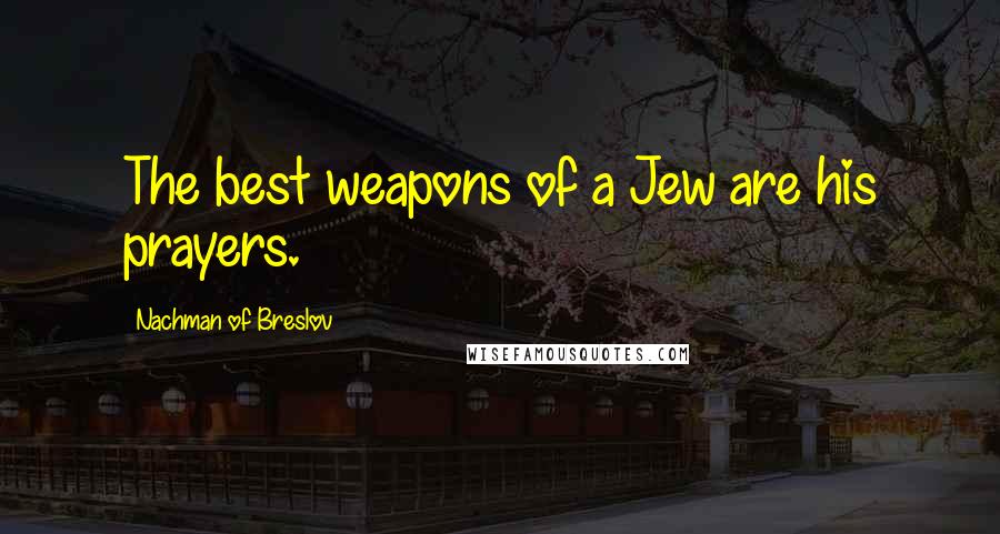 Nachman Of Breslov Quotes: The best weapons of a Jew are his prayers.