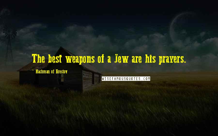 Nachman Of Breslov Quotes: The best weapons of a Jew are his prayers.