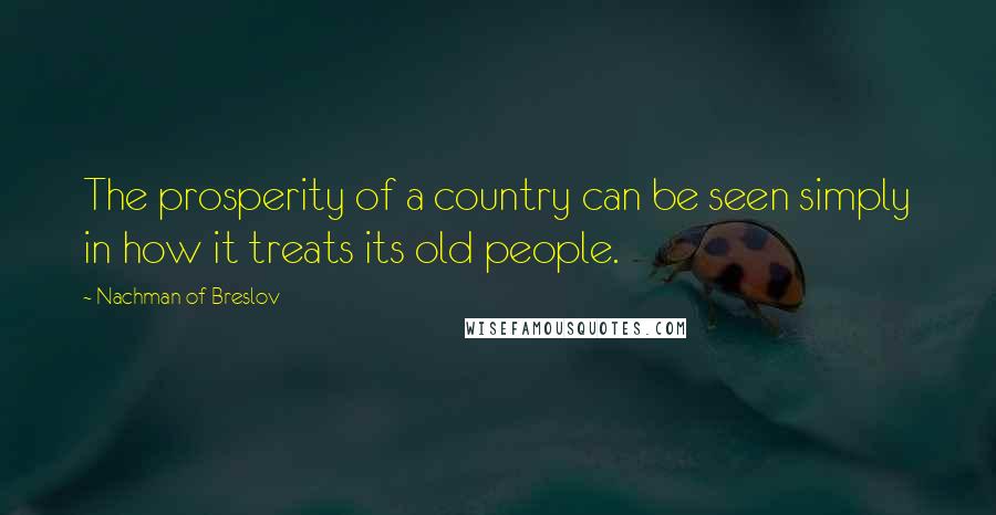 Nachman Of Breslov Quotes: The prosperity of a country can be seen simply in how it treats its old people.