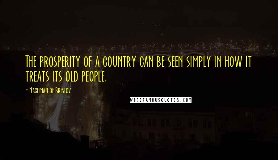 Nachman Of Breslov Quotes: The prosperity of a country can be seen simply in how it treats its old people.