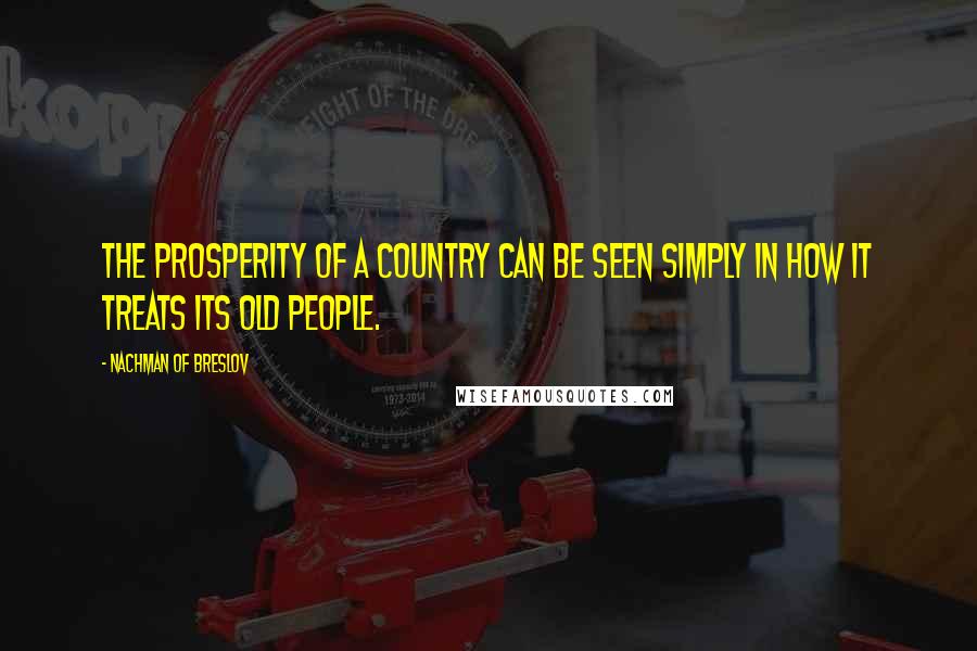 Nachman Of Breslov Quotes: The prosperity of a country can be seen simply in how it treats its old people.