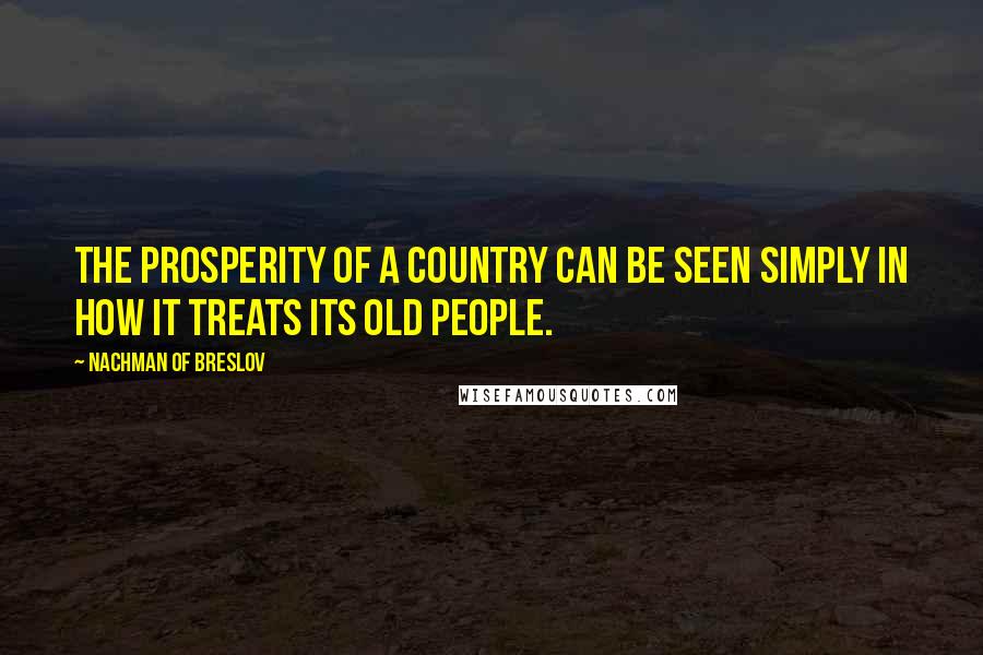 Nachman Of Breslov Quotes: The prosperity of a country can be seen simply in how it treats its old people.