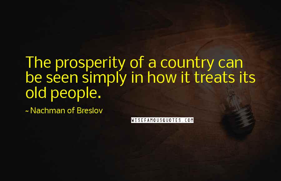 Nachman Of Breslov Quotes: The prosperity of a country can be seen simply in how it treats its old people.