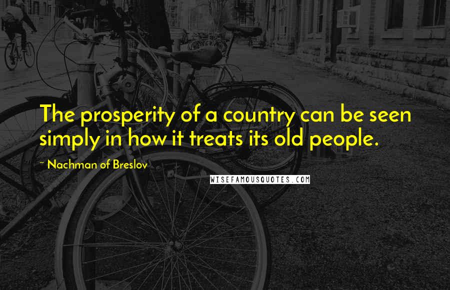 Nachman Of Breslov Quotes: The prosperity of a country can be seen simply in how it treats its old people.