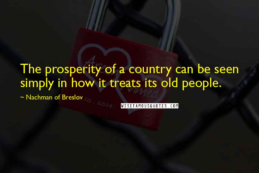 Nachman Of Breslov Quotes: The prosperity of a country can be seen simply in how it treats its old people.