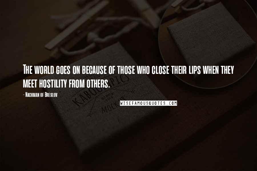 Nachman Of Breslov Quotes: The world goes on because of those who close their lips when they meet hostility from others.