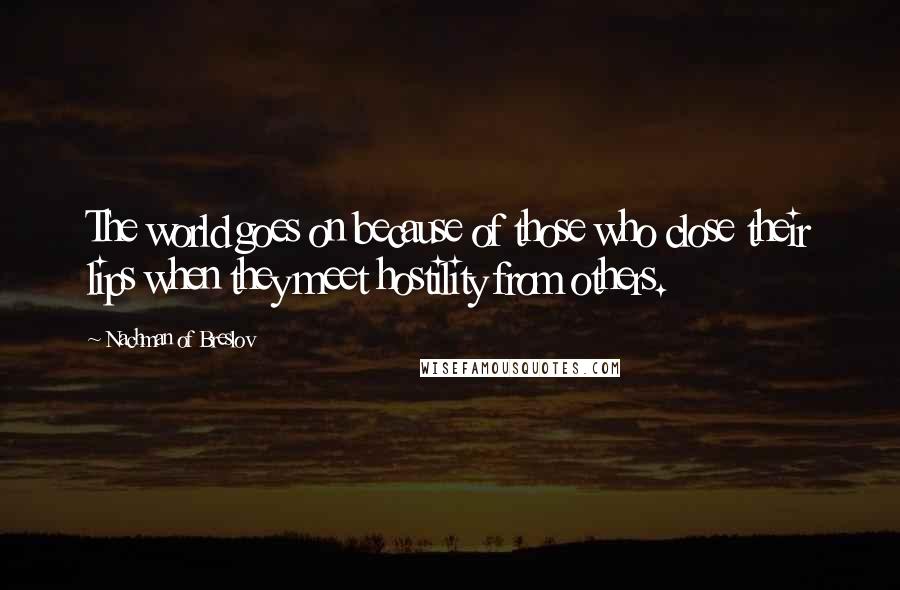 Nachman Of Breslov Quotes: The world goes on because of those who close their lips when they meet hostility from others.