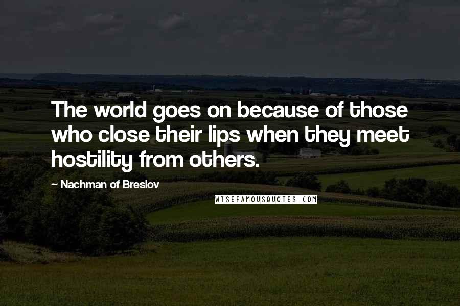 Nachman Of Breslov Quotes: The world goes on because of those who close their lips when they meet hostility from others.