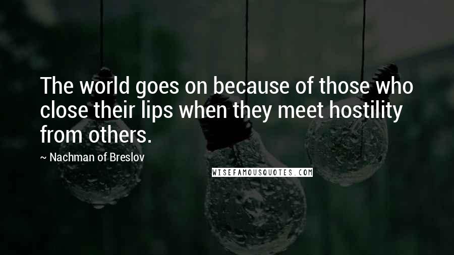 Nachman Of Breslov Quotes: The world goes on because of those who close their lips when they meet hostility from others.