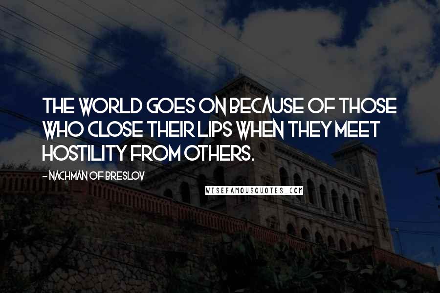 Nachman Of Breslov Quotes: The world goes on because of those who close their lips when they meet hostility from others.