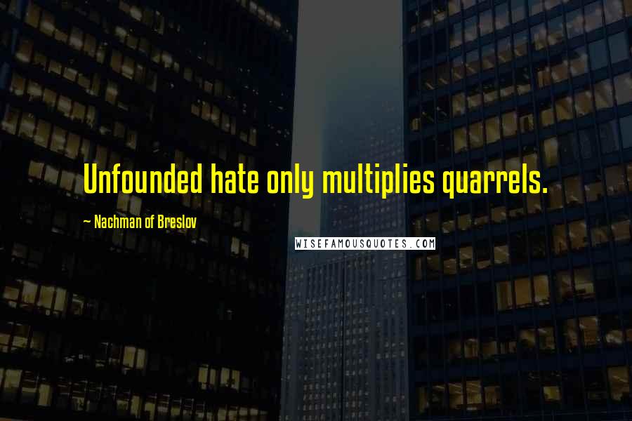 Nachman Of Breslov Quotes: Unfounded hate only multiplies quarrels.