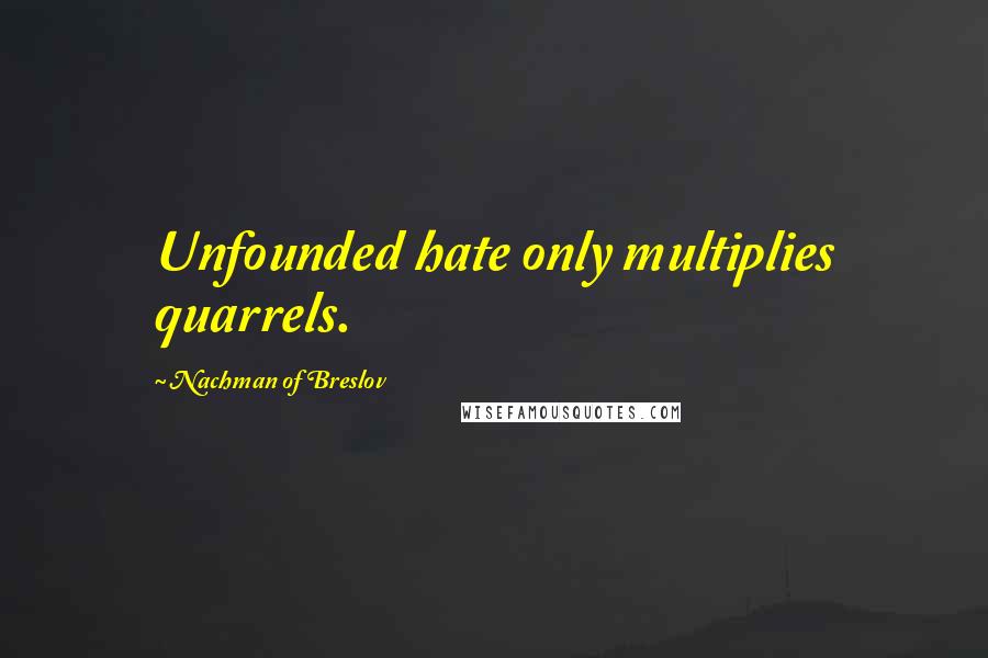 Nachman Of Breslov Quotes: Unfounded hate only multiplies quarrels.