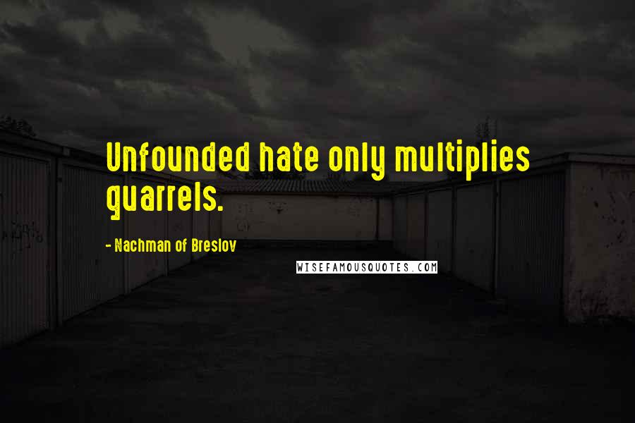 Nachman Of Breslov Quotes: Unfounded hate only multiplies quarrels.