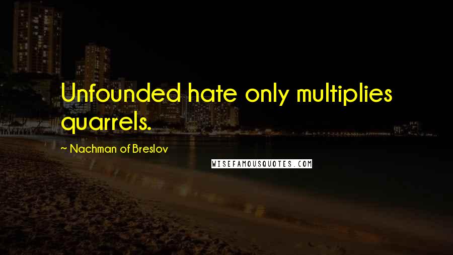 Nachman Of Breslov Quotes: Unfounded hate only multiplies quarrels.