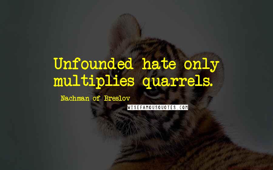 Nachman Of Breslov Quotes: Unfounded hate only multiplies quarrels.