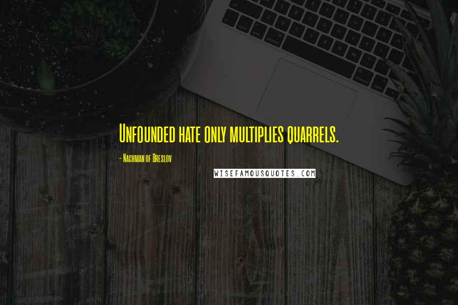 Nachman Of Breslov Quotes: Unfounded hate only multiplies quarrels.