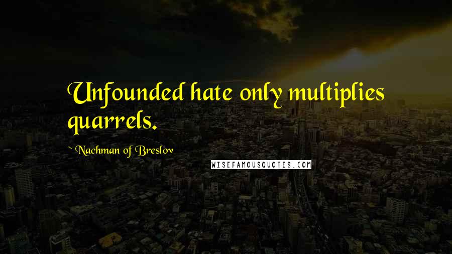 Nachman Of Breslov Quotes: Unfounded hate only multiplies quarrels.