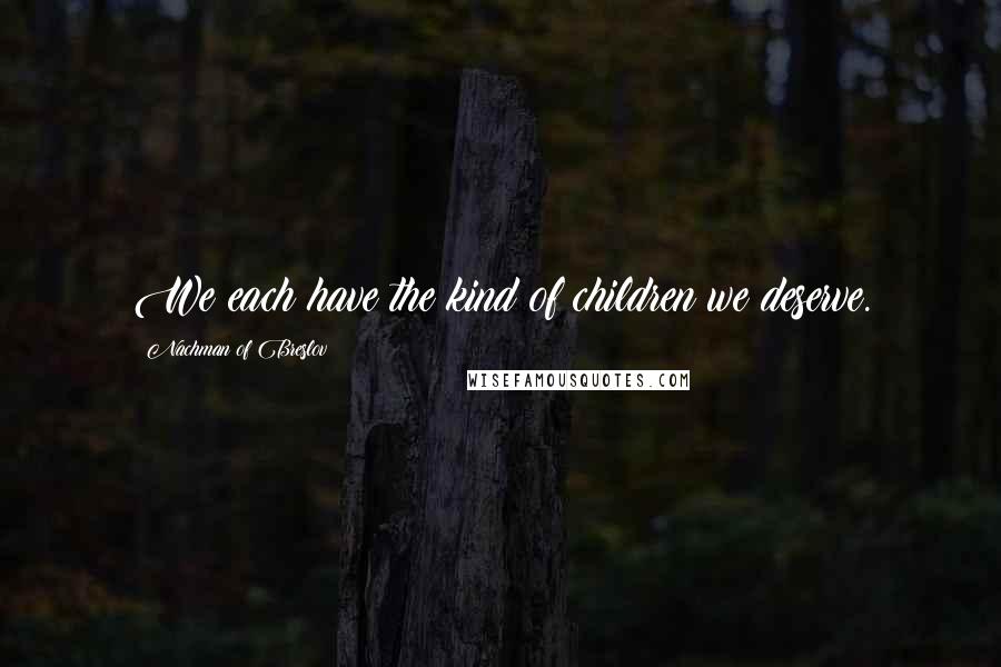Nachman Of Breslov Quotes: We each have the kind of children we deserve.