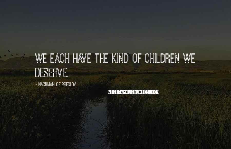 Nachman Of Breslov Quotes: We each have the kind of children we deserve.