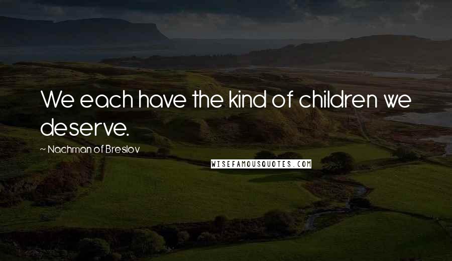 Nachman Of Breslov Quotes: We each have the kind of children we deserve.