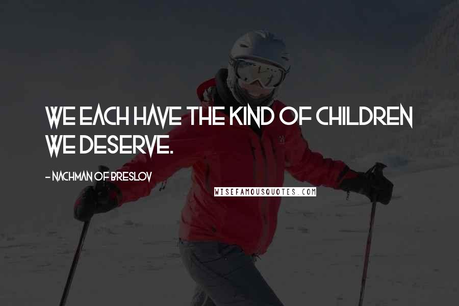 Nachman Of Breslov Quotes: We each have the kind of children we deserve.