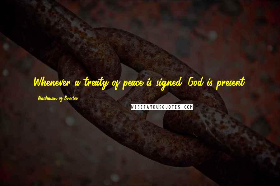 Nachman Of Breslov Quotes: Whenever a treaty of peace is signed, God is present.